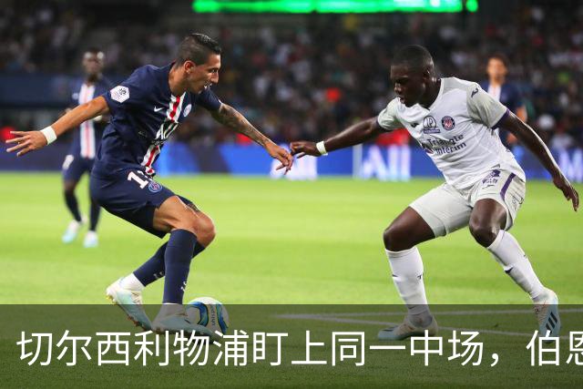 切尔西利物浦盯上同一中场,伯恩茅斯直接说不卖