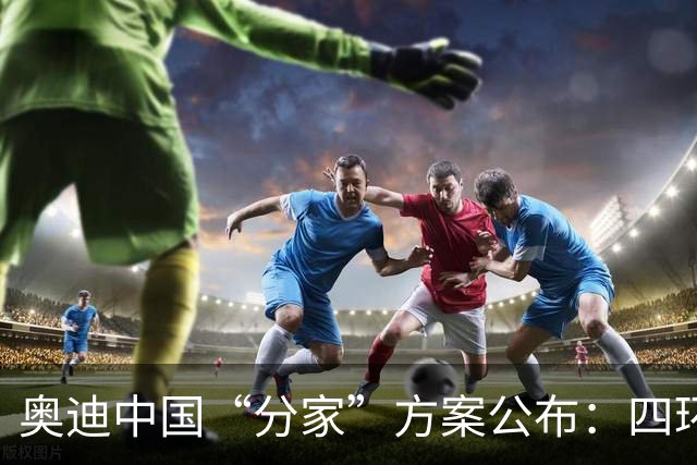 奥迪中国“分家”方案公布:四环标归一汽,字母标(AUDI)归上汽