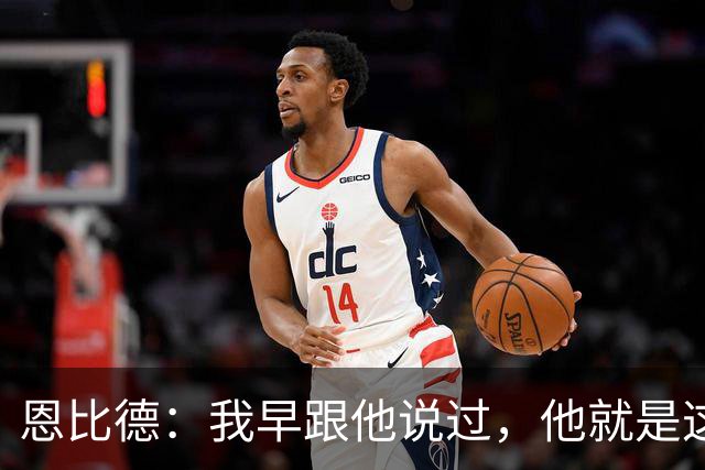 恩比德:我早跟他说过,他就是这支球队的未来