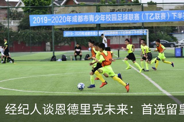 经纪人谈恩德里克未来:首选留皇马,但他需要上场