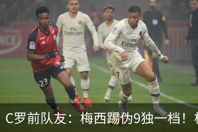 C罗前队友：梅西踢伪9独一档！根本无法被防守！